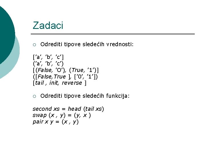 Zadaci ¡ Odrediti tipove sledećih vrednosti: [’a’, ’b’, ’c’] (’a’, ’b’, ’c’) [(False, ’O’),