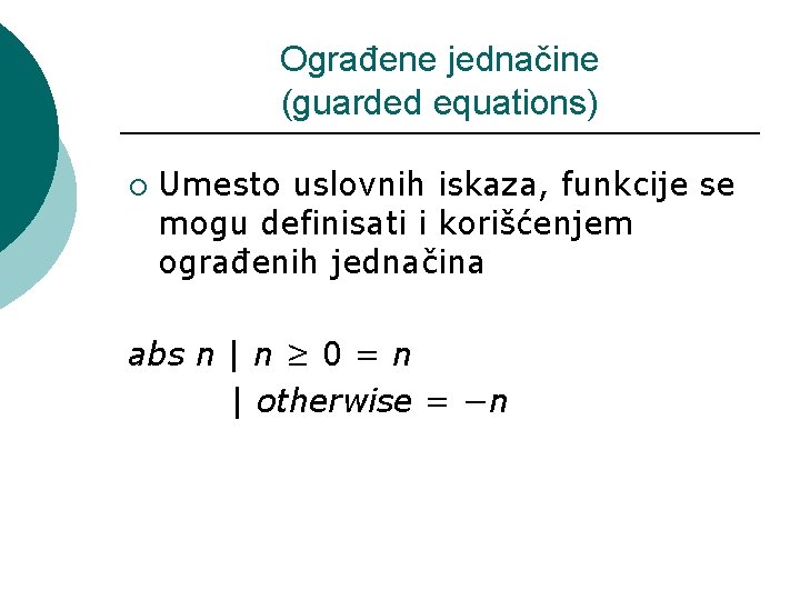 Ograđene jednačine (guarded equations) ¡ Umesto uslovnih iskaza, funkcije se mogu definisati i korišćenjem