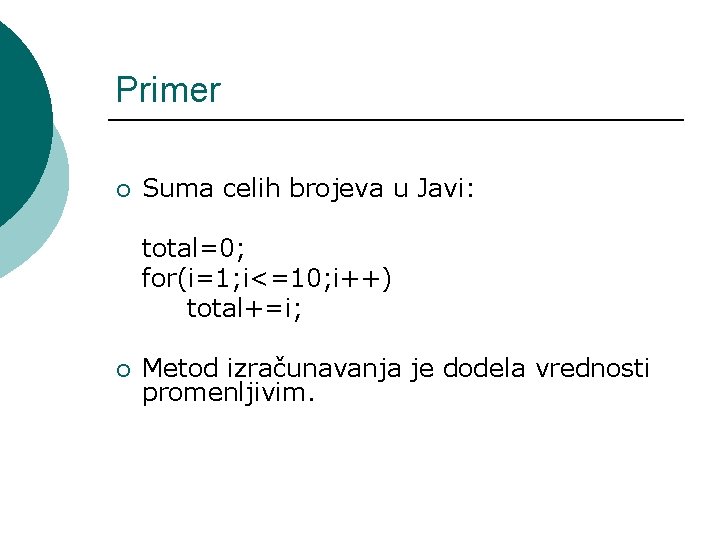 Primer ¡ Suma celih brojeva u Javi: total=0; for(i=1; i<=10; i++) total+=i; ¡ Metod