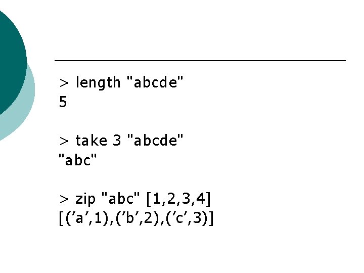 > length "abcde" 5 > take 3 "abcde" "abc" > zip "abc" [1, 2,