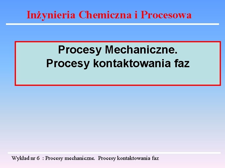 Inżynieria Chemiczna i Procesowa Procesy Mechaniczne. Procesy kontaktowania faz Wykład nr 6 : Procesy