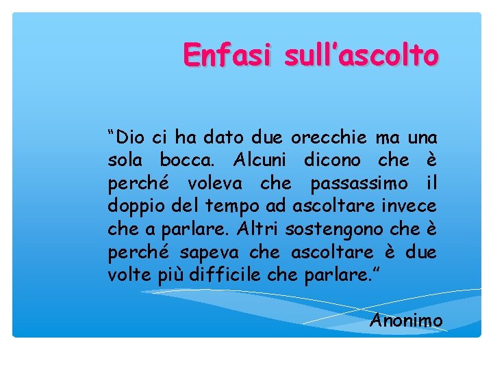 Enfasi sull’ascolto “Dio ci ha dato due orecchie ma una sola bocca. Alcuni dicono