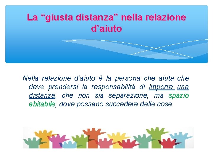 La “giusta distanza” nella relazione d’aiuto Nella relazione d’aiuto è la persona che aiuta