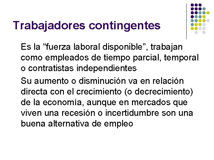 Trabajadores contingentes Es la “fuerza laboral disponible”, trabajan como empleados de tiempo parcial, temporal