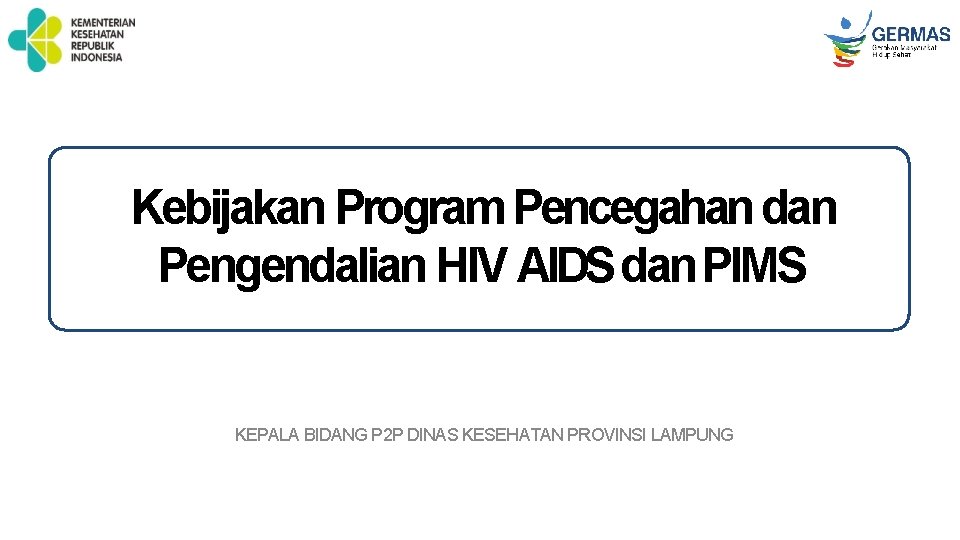 Kebijakan Program Pencegahan dan Pengendalian HIV AIDS dan PIMS KEPALA BIDANG P 2 P
