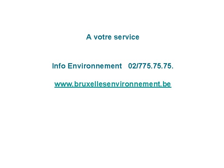 A votre service Info Environnement 02/775. 75. www. bruxellesenvironnement. be 