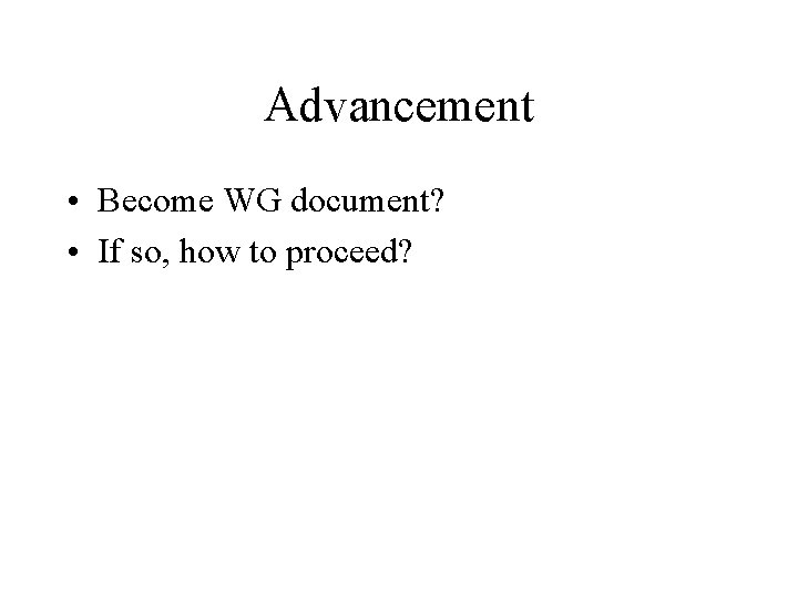 Advancement • Become WG document? • If so, how to proceed? 