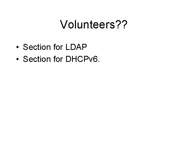 Volunteers? ? • Section for LDAP • Section for DHCPv 6. 