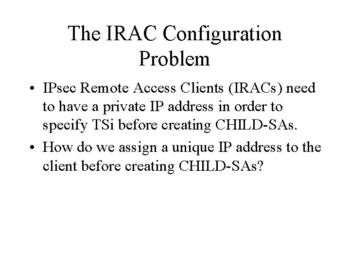 The IRAC Configuration Problem • IPsec Remote Access Clients (IRACs) need to have a