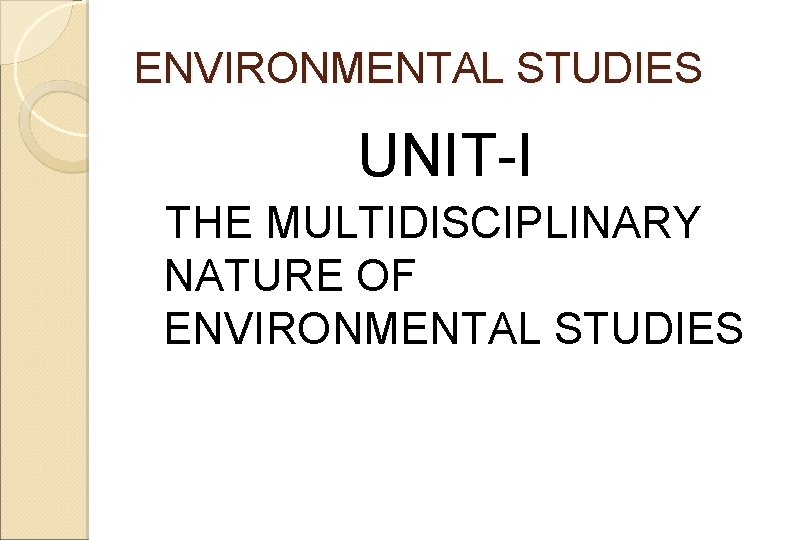 ENVIRONMENTAL STUDIES UNIT-I THE MULTIDISCIPLINARY NATURE OF ENVIRONMENTAL STUDIES 