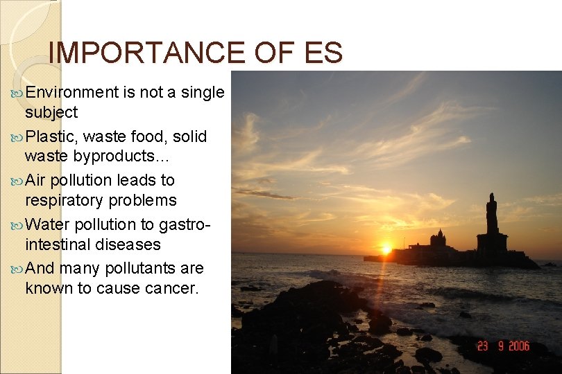 IMPORTANCE OF ES Environment is not a single subject Plastic, waste food, solid waste