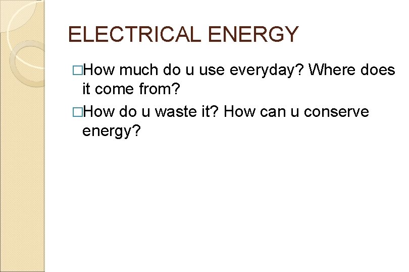 ELECTRICAL ENERGY �How much do u use everyday? Where does it come from? �How