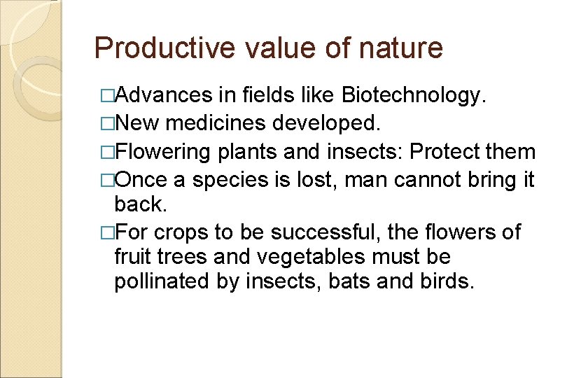 Productive value of nature �Advances in fields like Biotechnology. �New medicines developed. �Flowering plants