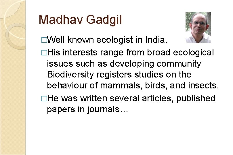 Madhav Gadgil �Well known ecologist in India. �His interests range from broad ecological issues