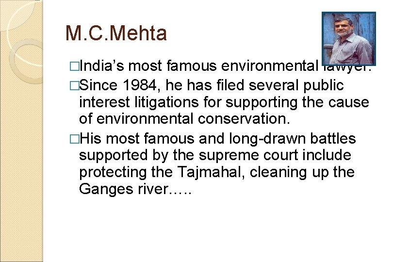 M. C. Mehta �India’s most famous environmental lawyer. �Since 1984, he has filed several