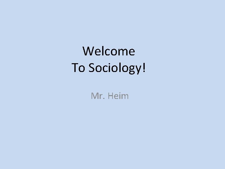 Welcome To Sociology! Mr. Heim 