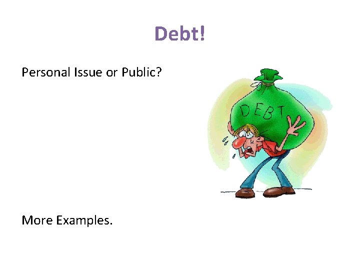 Debt! Personal Issue or Public? More Examples. 