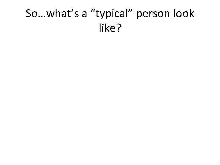 So…what’s a “typical” person look like? 