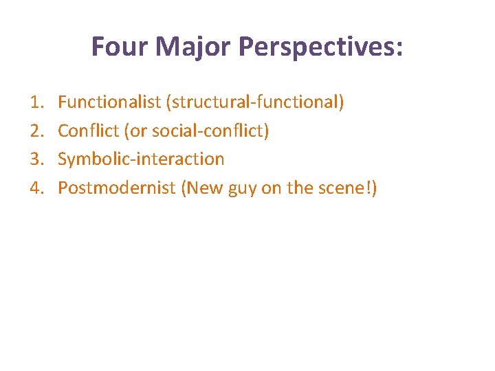 Four Major Perspectives: 1. 2. 3. 4. Functionalist (structural-functional) Conflict (or social-conflict) Symbolic-interaction Postmodernist
