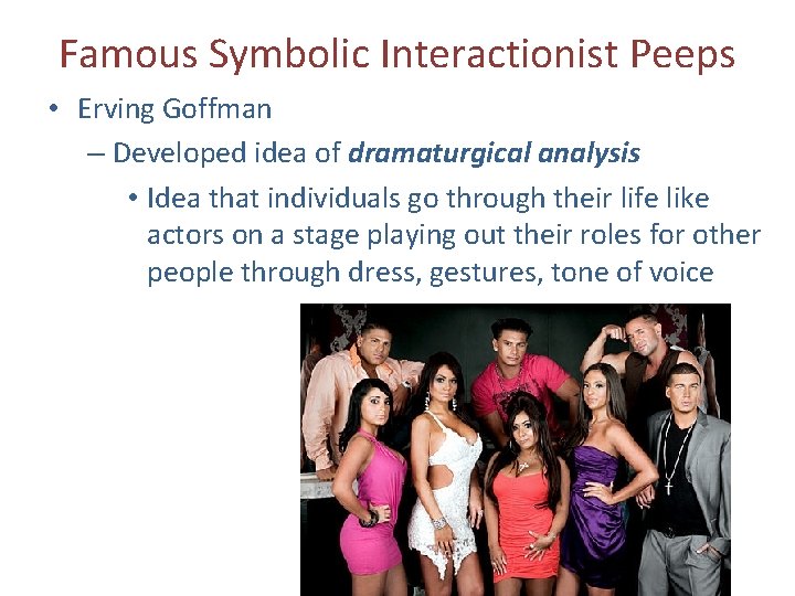 Famous Symbolic Interactionist Peeps • Erving Goffman – Developed idea of dramaturgical analysis •