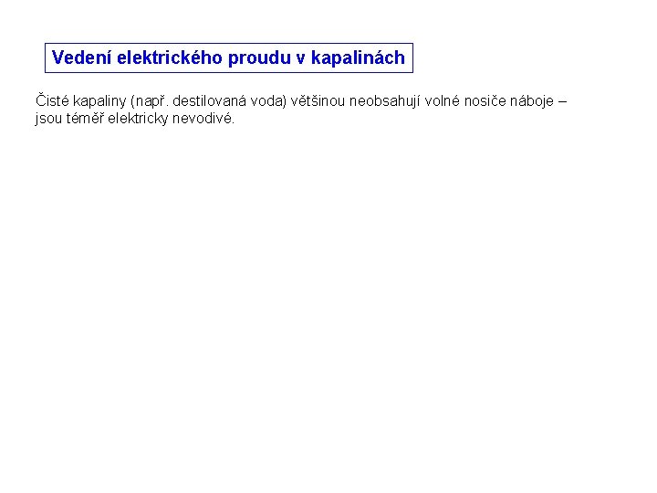 Vedení elektrického proudu v kapalinách Čisté kapaliny (např. destilovaná voda) většinou neobsahují volné nosiče