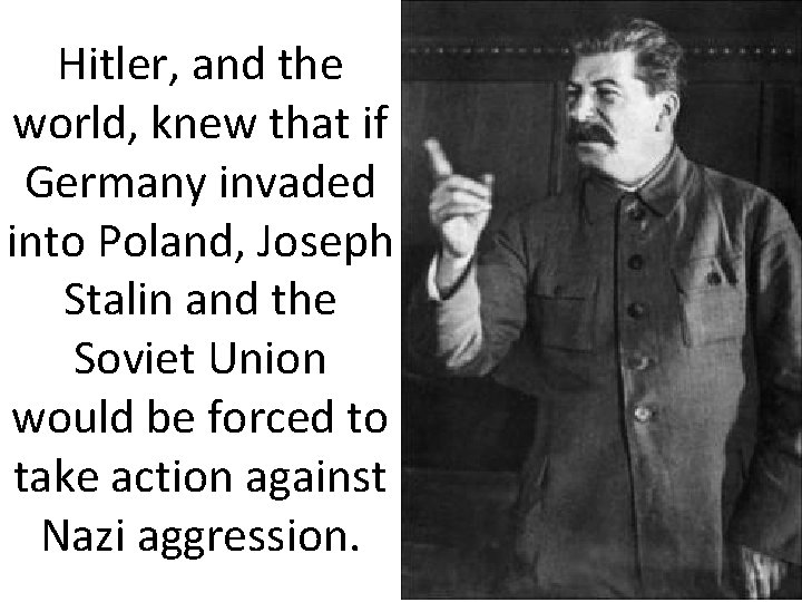 Hitler, and the world, knew that if Germany invaded into Poland, Joseph Stalin and