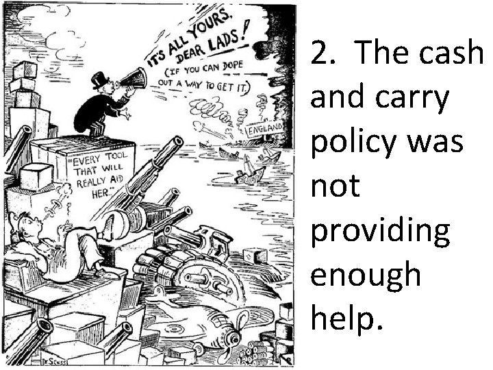 2. The cash and carry policy was not providing enough help. 