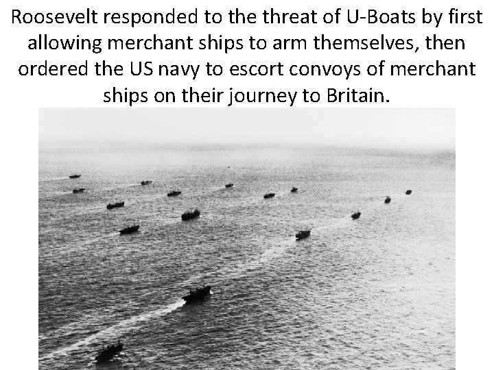 Roosevelt responded to the threat of U-Boats by first allowing merchant ships to arm