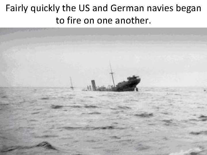 Fairly quickly the US and German navies began to fire on one another. 