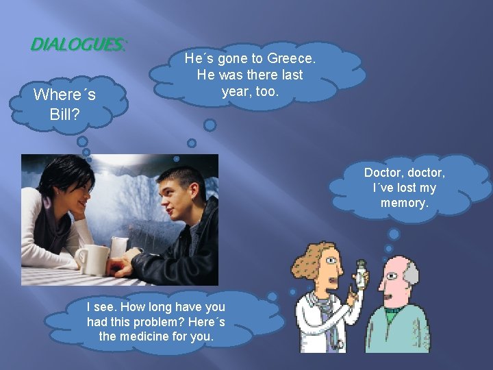 DIALOGUES: Where´s Bill? He´s gone to Greece. He was there last year, too. Doctor,