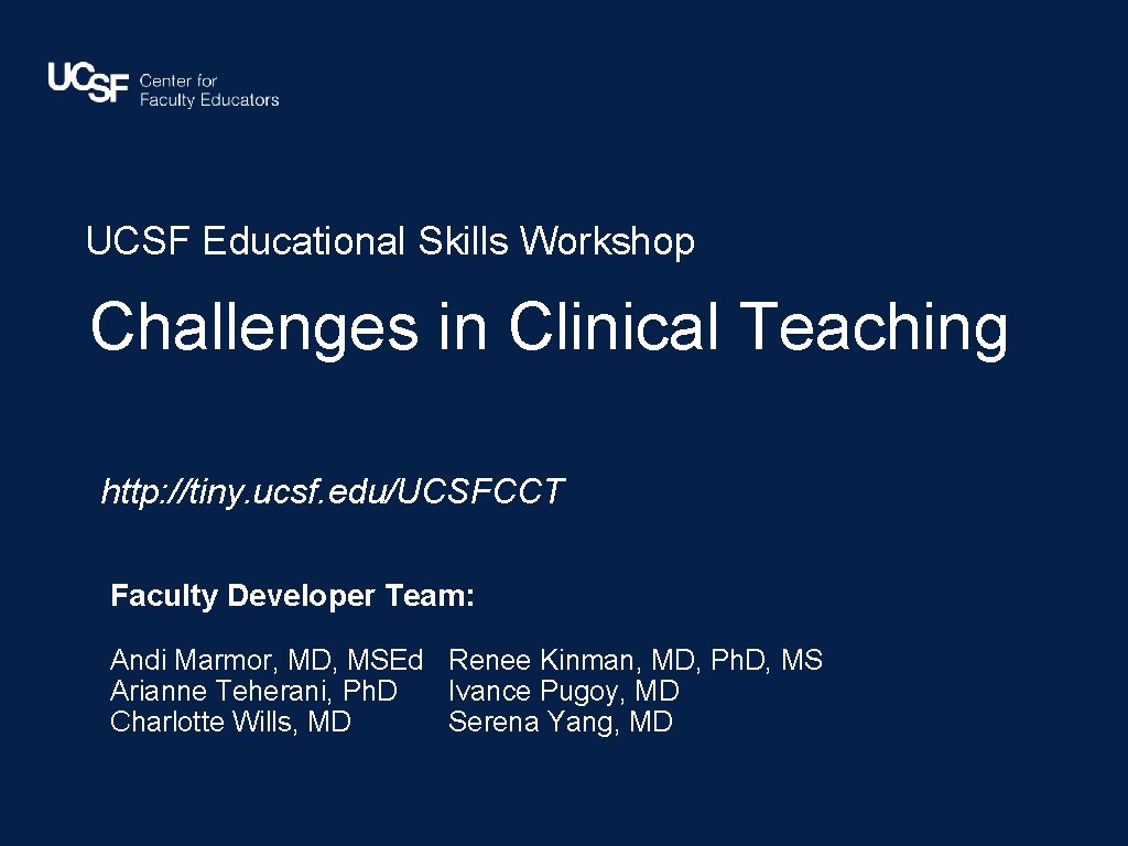 UCSF Educational Skills Workshop Challenges in Clinical Teaching http: //tiny. ucsf. edu/UCSFCCT Faculty Developer
