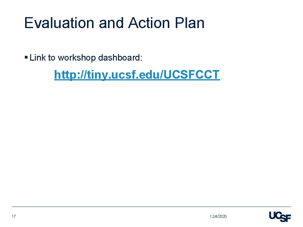 Evaluation and Action Plan § Link to workshop dashboard: http: //tiny. ucsf. edu/UCSFCCT 17