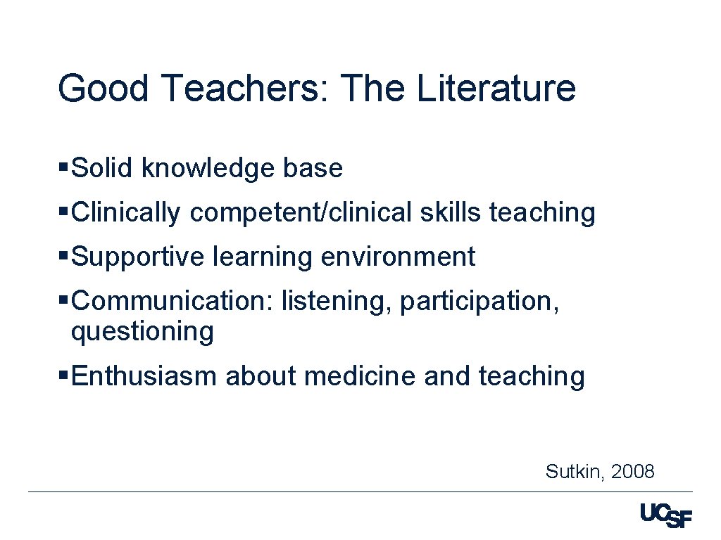 Good Teachers: The Literature §Solid knowledge base §Clinically competent/clinical skills teaching §Supportive learning environment