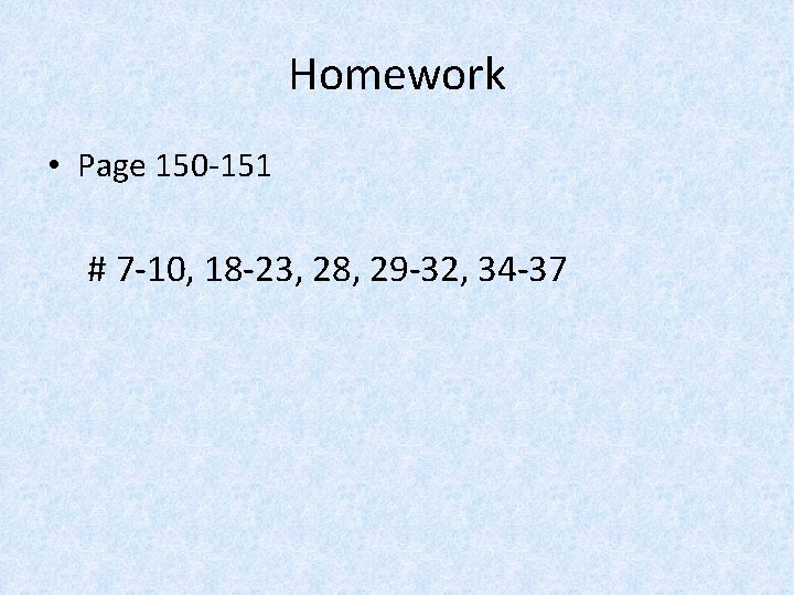 Homework • Page 150 -151 # 7 -10, 18 -23, 28, 29 -32, 34