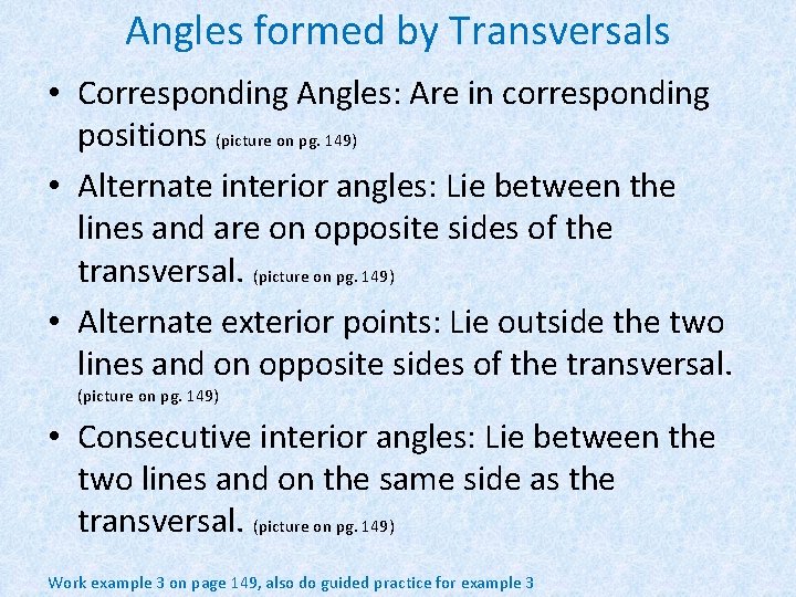 Angles formed by Transversals • Corresponding Angles: Are in corresponding positions (picture on pg.
