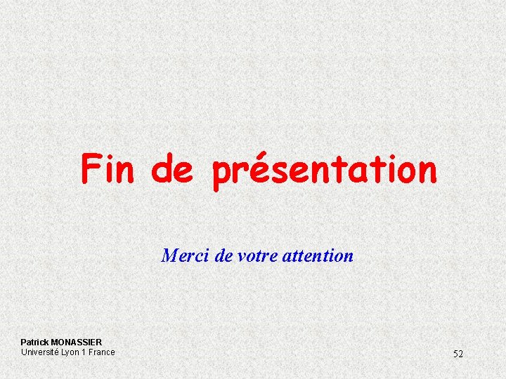 Fin de présentation Merci de votre attention Patrick MONASSIER Université Lyon 1 France 52 Fin de présentation Merci de votre attention Patrick MONASSIER Université Lyon 1 France 52