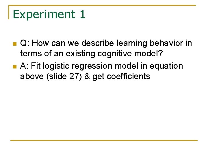 Experiment 1 n n Q: How can we describe learning behavior in terms of