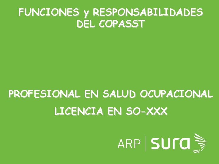 FUNCIONES y RESPONSABILIDADES DEL COPASST PROFESIONAL EN SALUD OCUPACIONAL LICENCIA EN SO-XXX ARP SURA