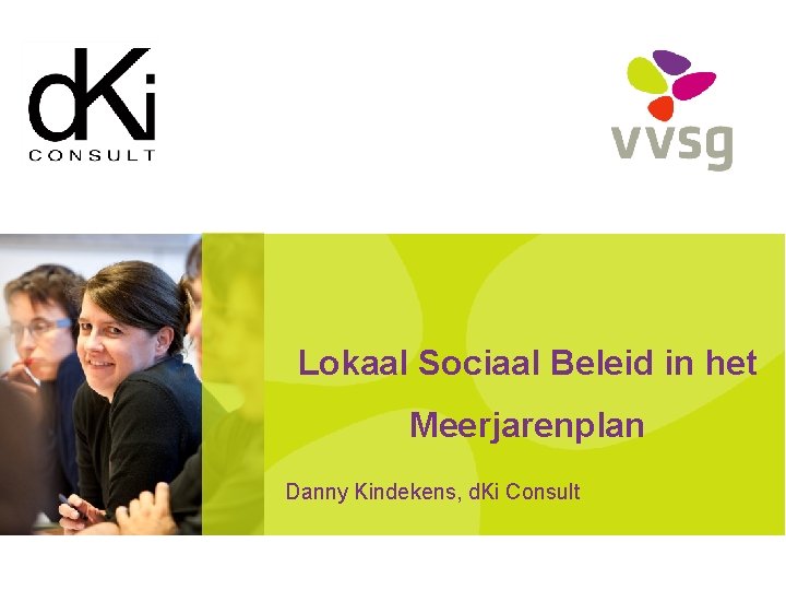 Lokaal Sociaal Beleid in het Meerjarenplan Danny Kindekens, d. Ki Consult 