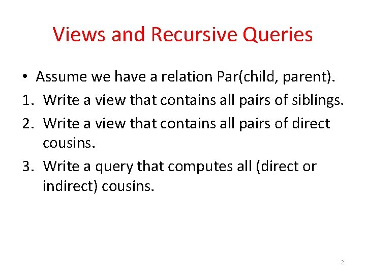 Views and Recursive Queries • Assume we have a relation Par(child, parent). 1. Write