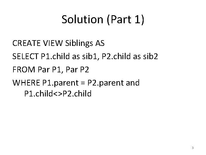 Solution (Part 1) CREATE VIEW Siblings AS SELECT P 1. child as sib 1,