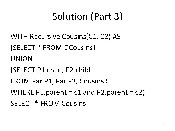 Solution (Part 3) WITH Recursive Cousins(C 1, C 2) AS (SELECT * FROM DCousins)