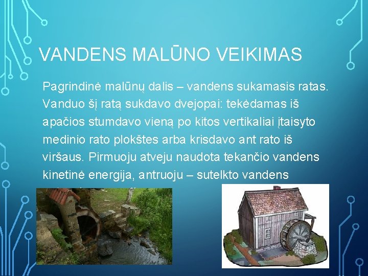 VANDENS MALŪNO VEIKIMAS Pagrindinė malūnų dalis – vandens sukamasis ratas. Vanduo šį ratą sukdavo