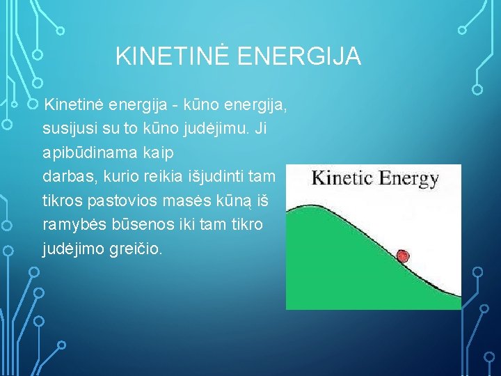 KINETINĖ ENERGIJA Kinetinė energija - kūno energija, susijusi su to kūno judėjimu. Ji apibūdinama