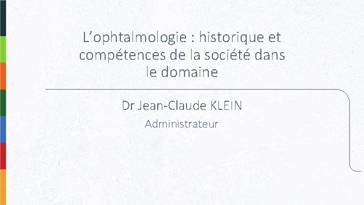 L’ophtalmologie : historique et compétences de la société dans le domaine Dr Jean-Claude KLEIN