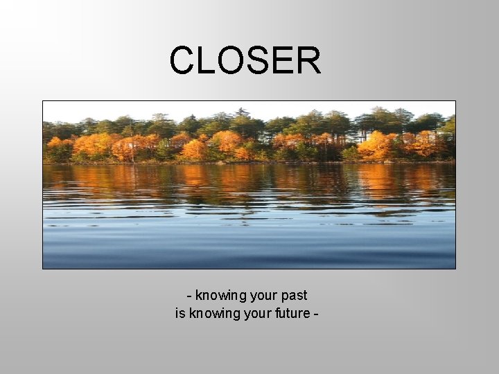 CLOSER - knowing your past is knowing your future - 