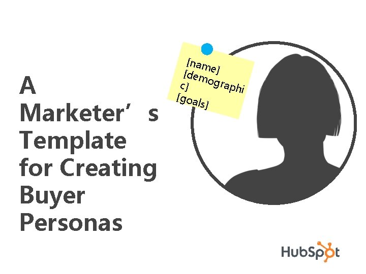 A Marketer’s Template for Creating Buyer Personas [nam [dem e] ogra c] phi [goa