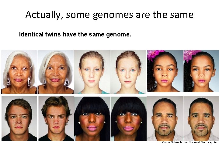 Actually, some genomes are the same Identical twins have the same genome. Martin Schoeller