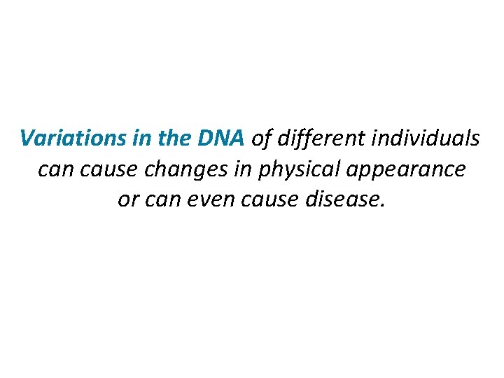 Variations in the DNA of different individuals can cause changes in physical appearance or