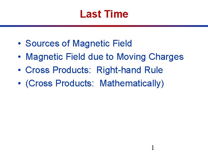 Last Time • • Sources of Magnetic Field due to Moving Charges Cross Products: